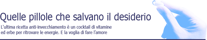 Quelle pillole che salvano il desiderio. L'ultima ricetta anti-invecchiamento  un cocktail di vitamine ed erbe per ritrovare le energie. E la voglia di fare l'amore.